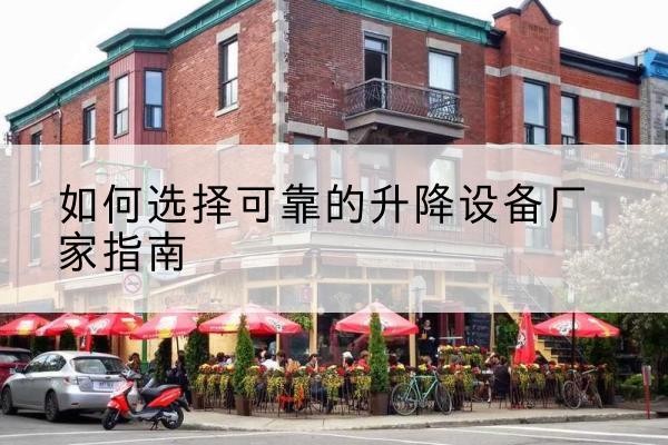 墨竹工卡电动升降机厂家-如何选择可靠的升降设备厂家指南