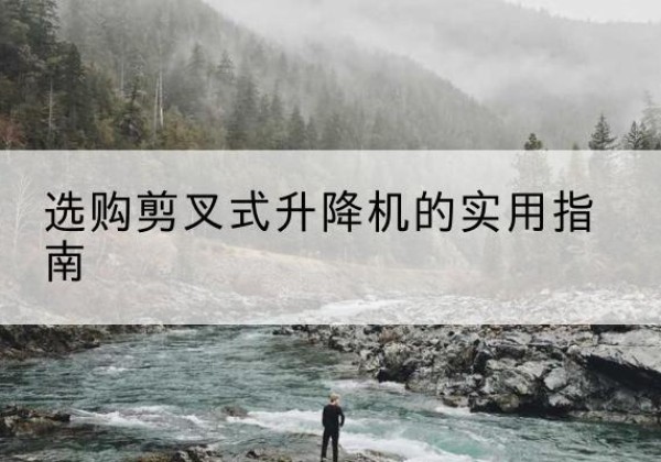 墨竹工卡剪叉式升降机怎么选-选购剪叉式升降机的实用指南